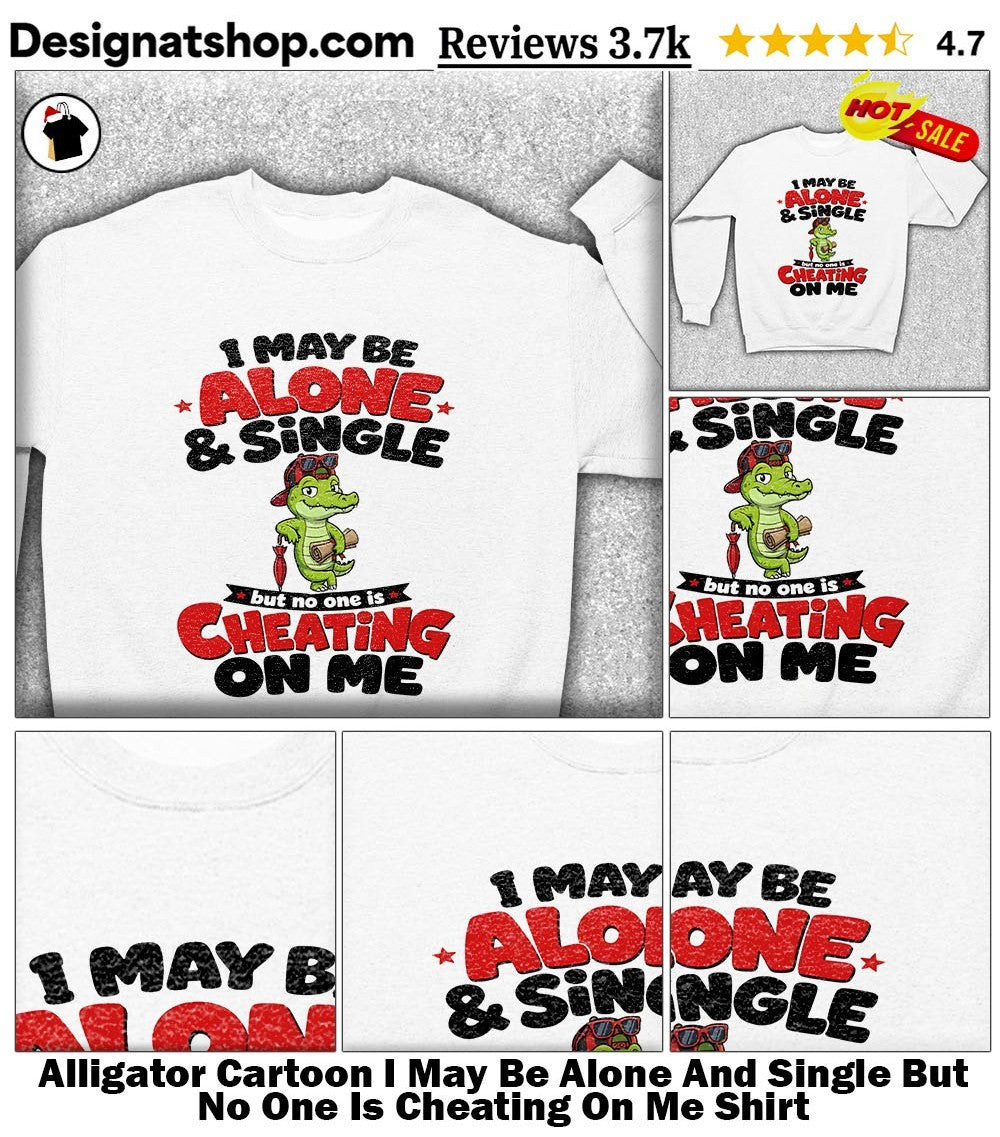 Alligator Cartoon I May Be Alone And Single But No One Is Cheating On Me Shirt