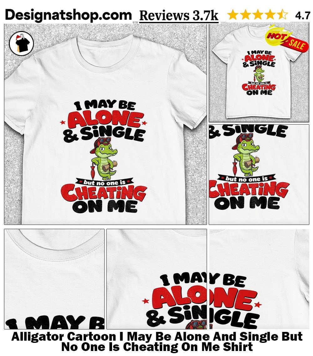 Alligator Cartoon I May Be Alone And Single But No One Is Cheating On Me Shirt