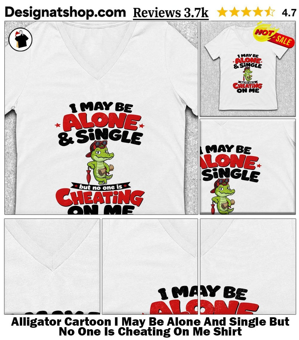 Alligator Cartoon I May Be Alone And Single But No One Is Cheating On Me Shirt