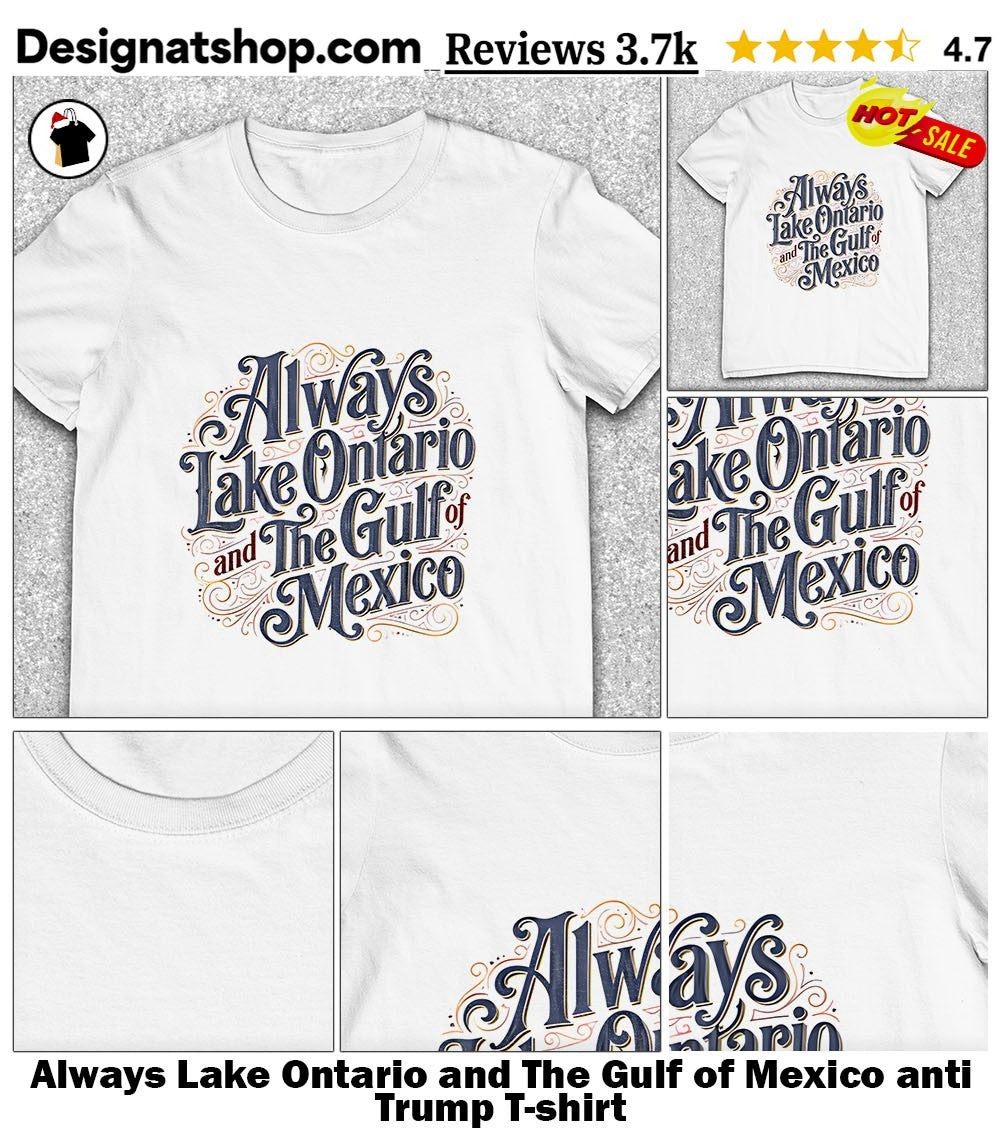 Always Lake Ontario and The Gulf of Mexico anti Trump shirt