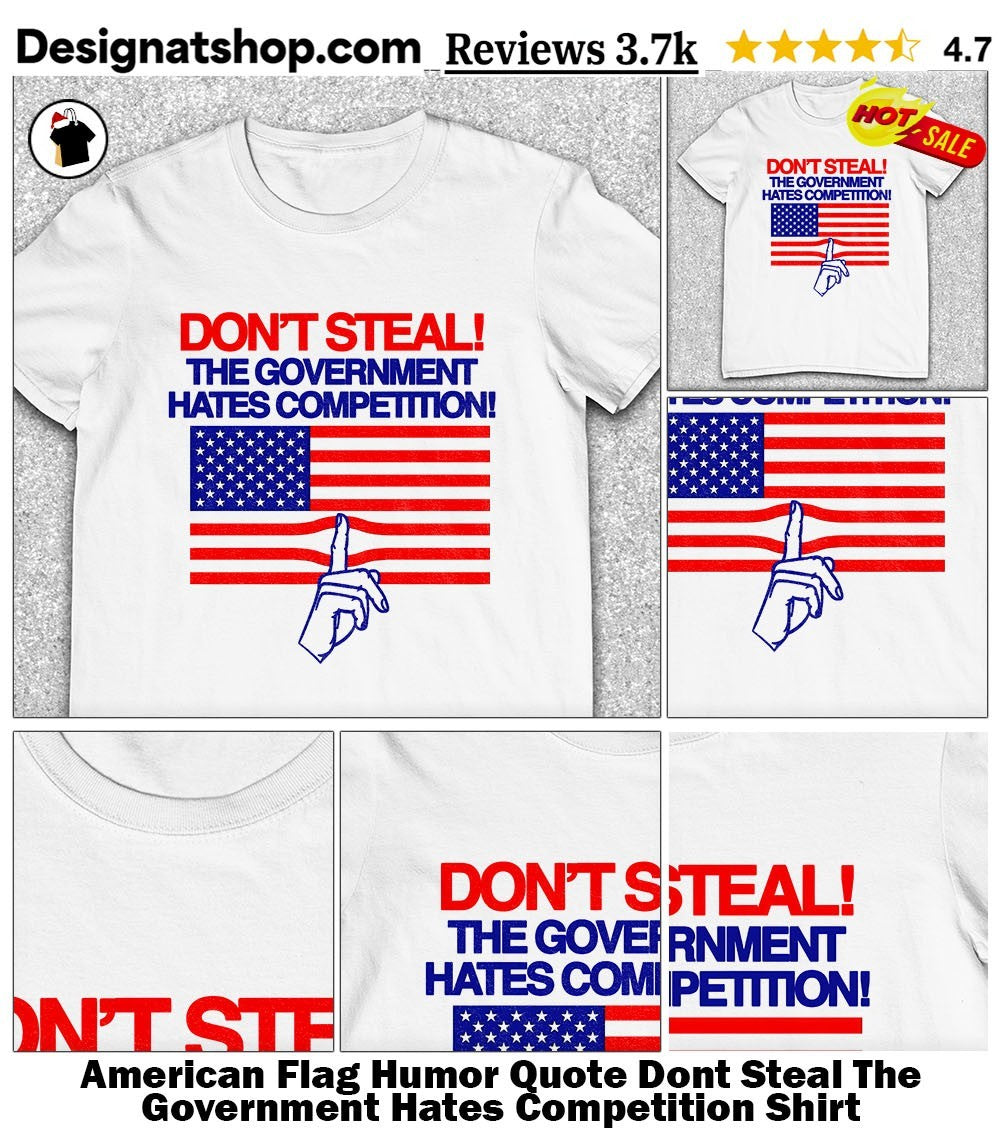American Flag Humor Quote Dont Steal The Government Hates Competition Shirt