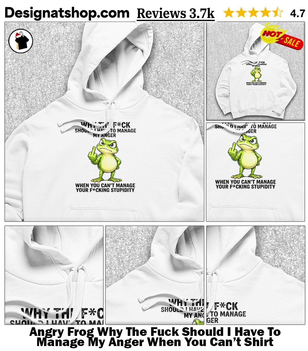 Angry Frog Why The Fuck Should I Have To Manage My Anger When You Can’t Shirt