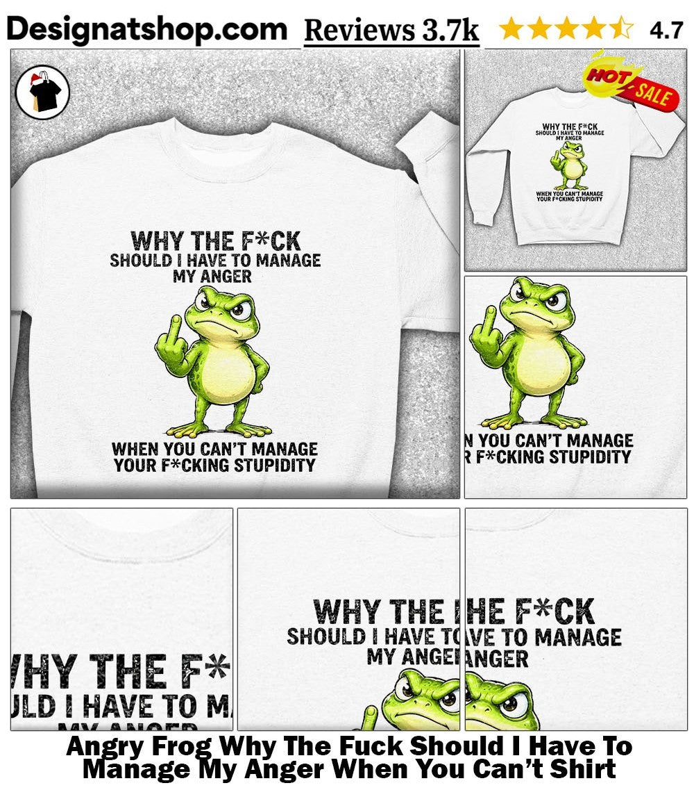 Angry Frog Why The Fuck Should I Have To Manage My Anger When You Can’t Shirt