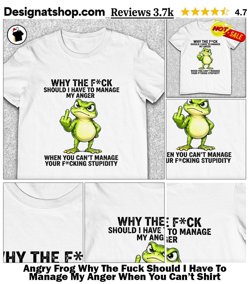 Angry Frog Why The Fuck Should I Have To Manage My Anger When You Can’t Shirt