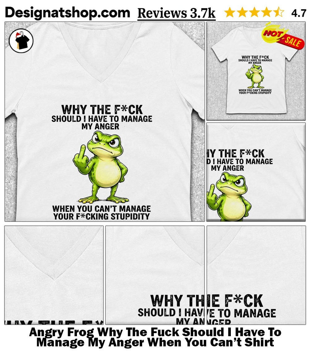 Angry Frog Why The Fuck Should I Have To Manage My Anger When You Can’t Shirt