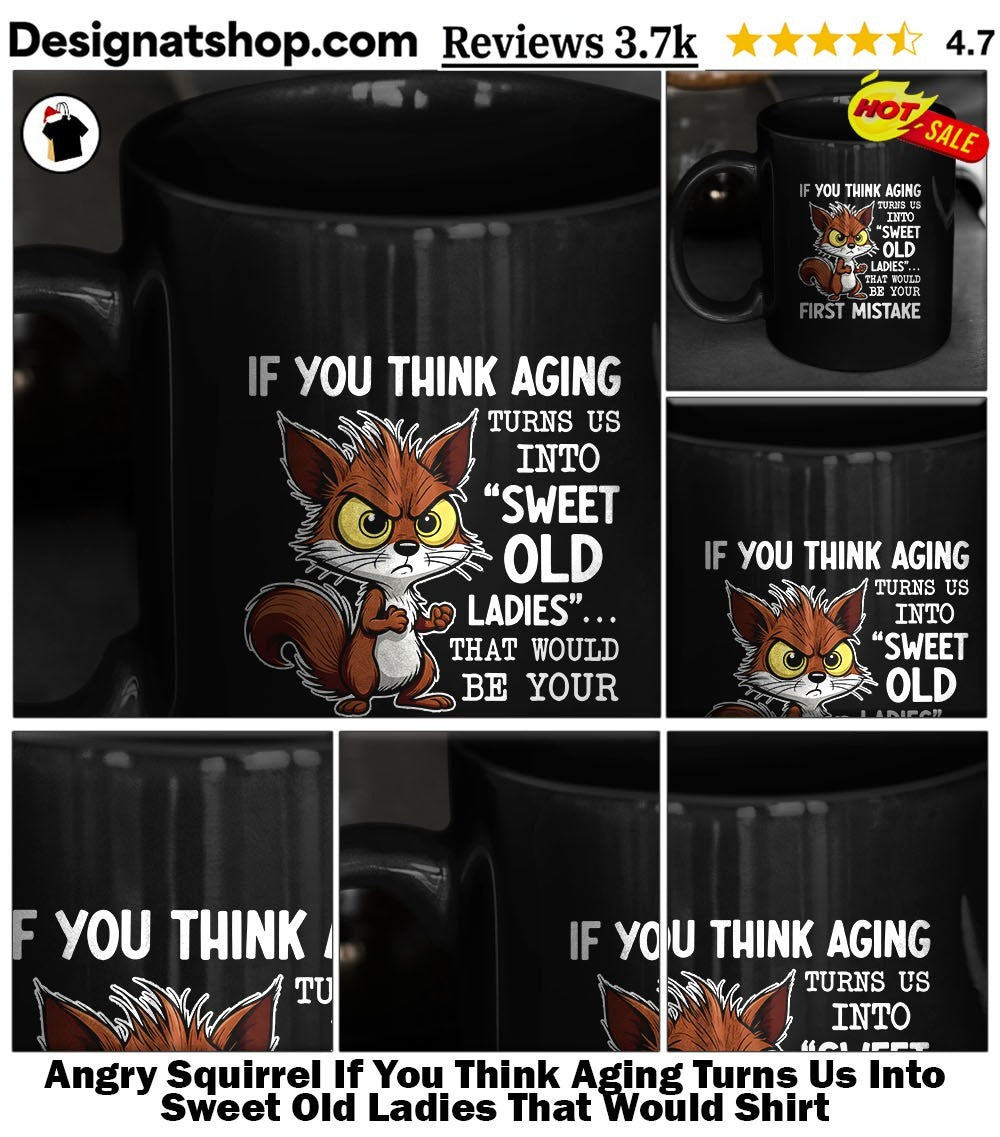 Angry Squirrel If You Think Aging Turns Us Into Sweet Old Ladies That Would Shirt