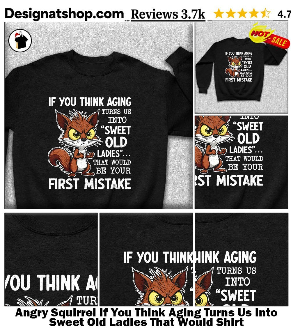 Angry Squirrel If You Think Aging Turns Us Into Sweet Old Ladies That Would Shirt