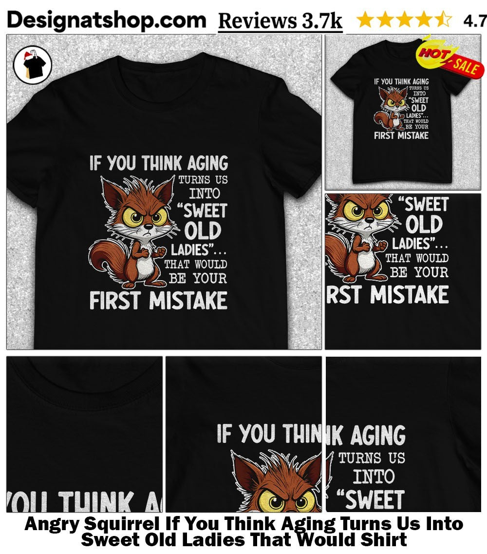 Angry Squirrel If You Think Aging Turns Us Into Sweet Old Ladies That Would Shirt