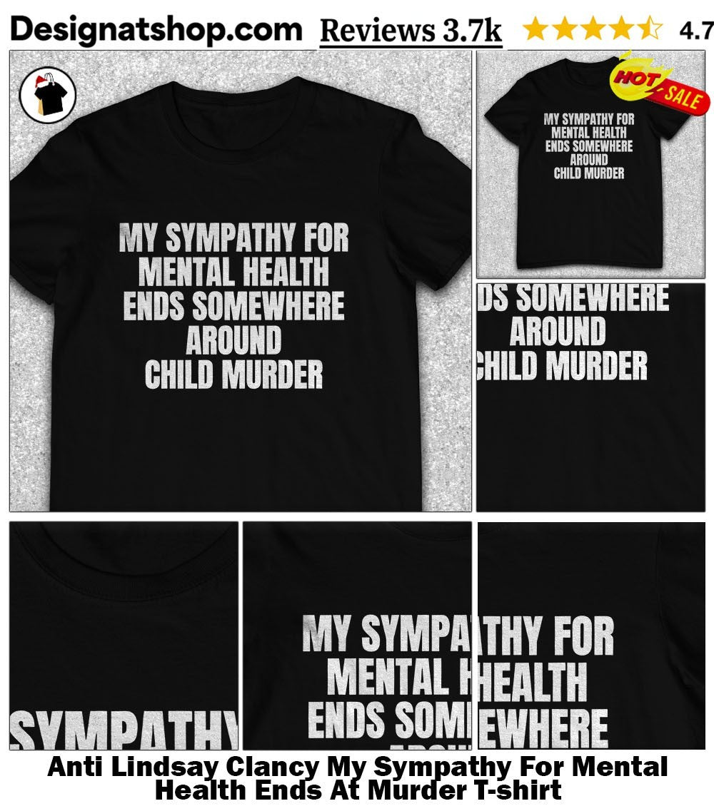 Anti Lindsay Clancy My Sympathy For Mental Health Ends At Murder shirt
