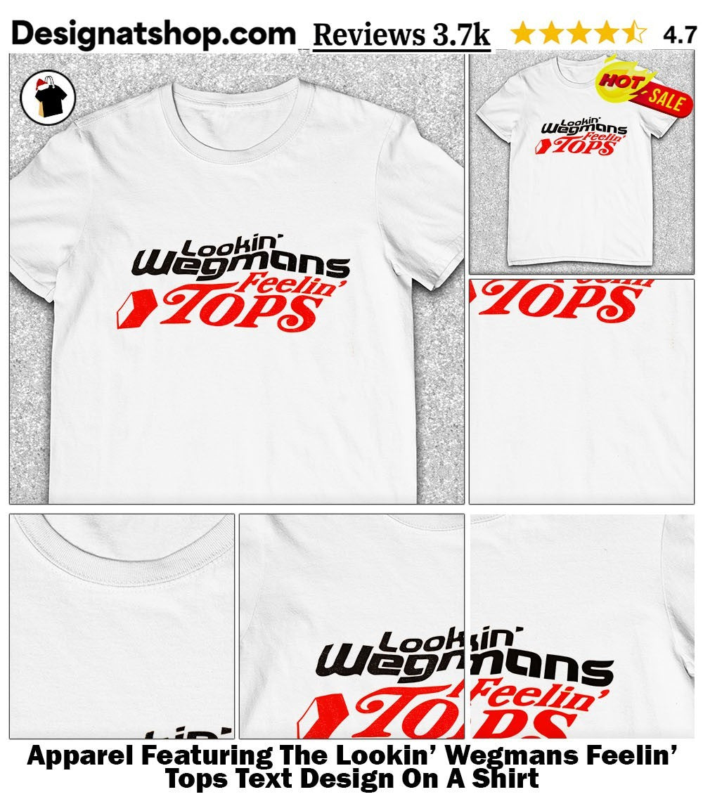 Apparel Featuring The Lookin’ Wegmans Feelin’ Tops Text Design On A Shirt