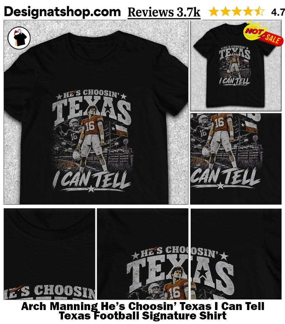 Arch Manning He’s Choosin’ Texas I Can Tell Texas Football Signature Shirt