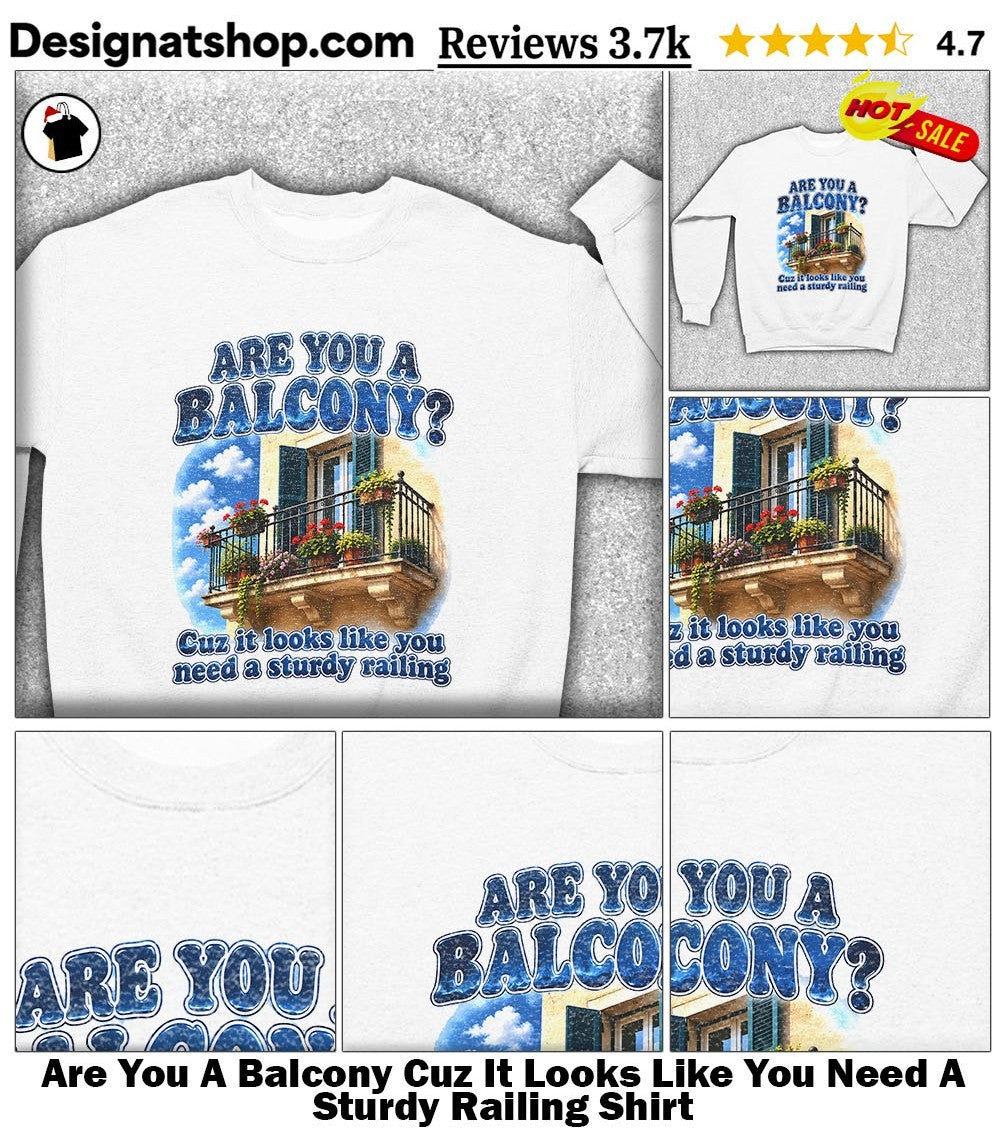 Are You A Balcony Cuz It Looks Like You Need A Sturdy Railing Shirt
