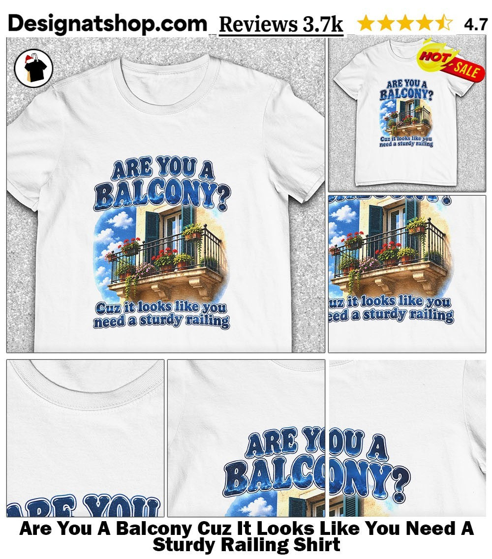 Are You A Balcony Cuz It Looks Like You Need A Sturdy Railing Shirt