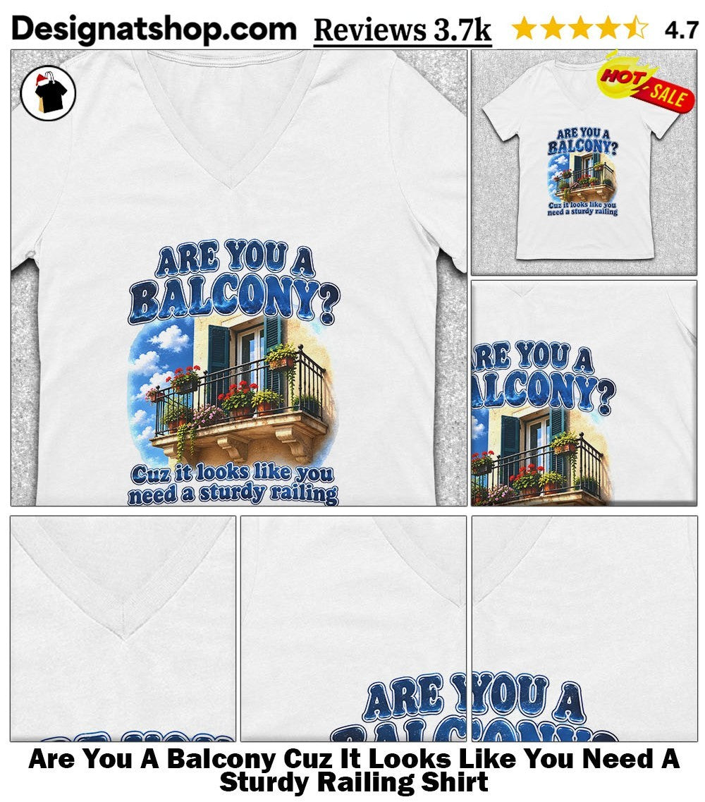 Are You A Balcony Cuz It Looks Like You Need A Sturdy Railing Shirt