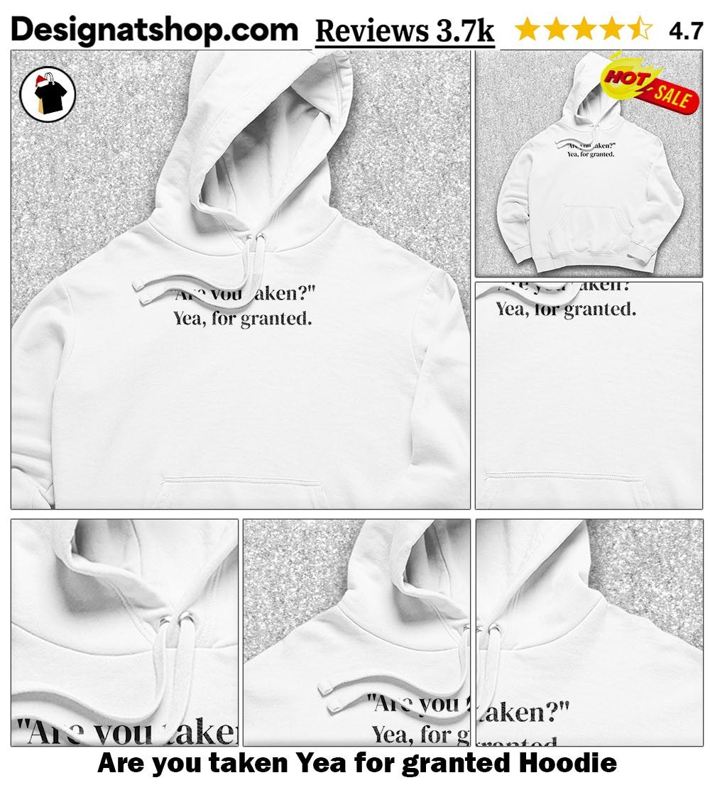 Are you taken Yea for granted shirt
