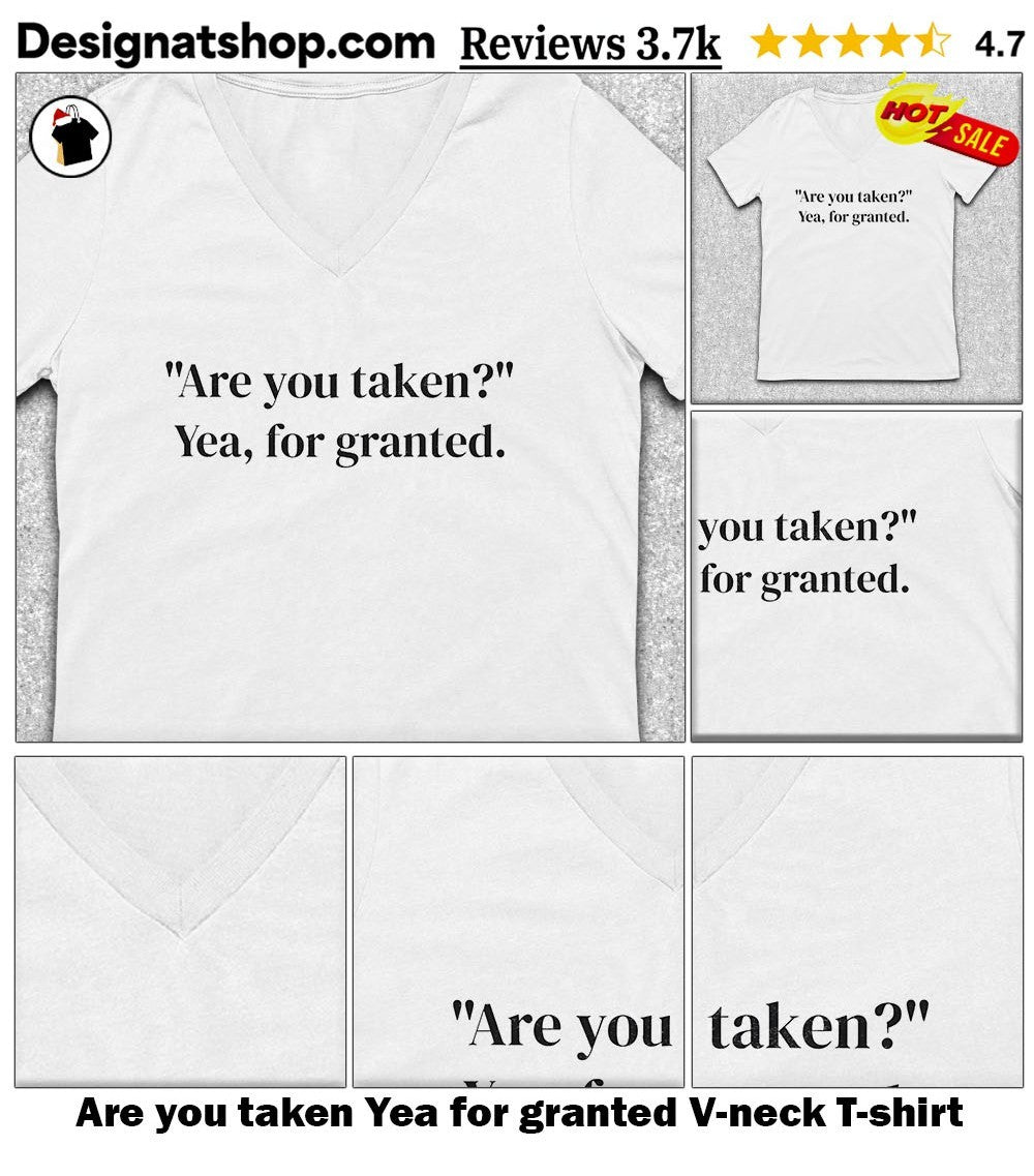 Are you taken Yea for granted shirt