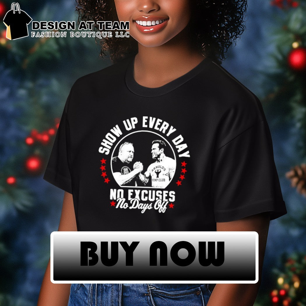 Arnold’s Pump Club Show Up Every Day No Excuses No Days Off shirt