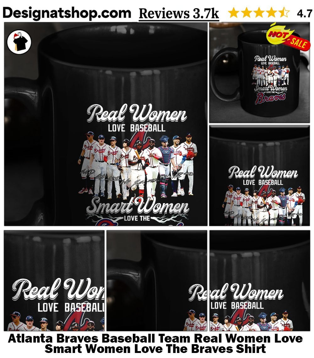 Atlanta Braves Baseball Team Real Women Love Smart Women Love The Braves Shirt
