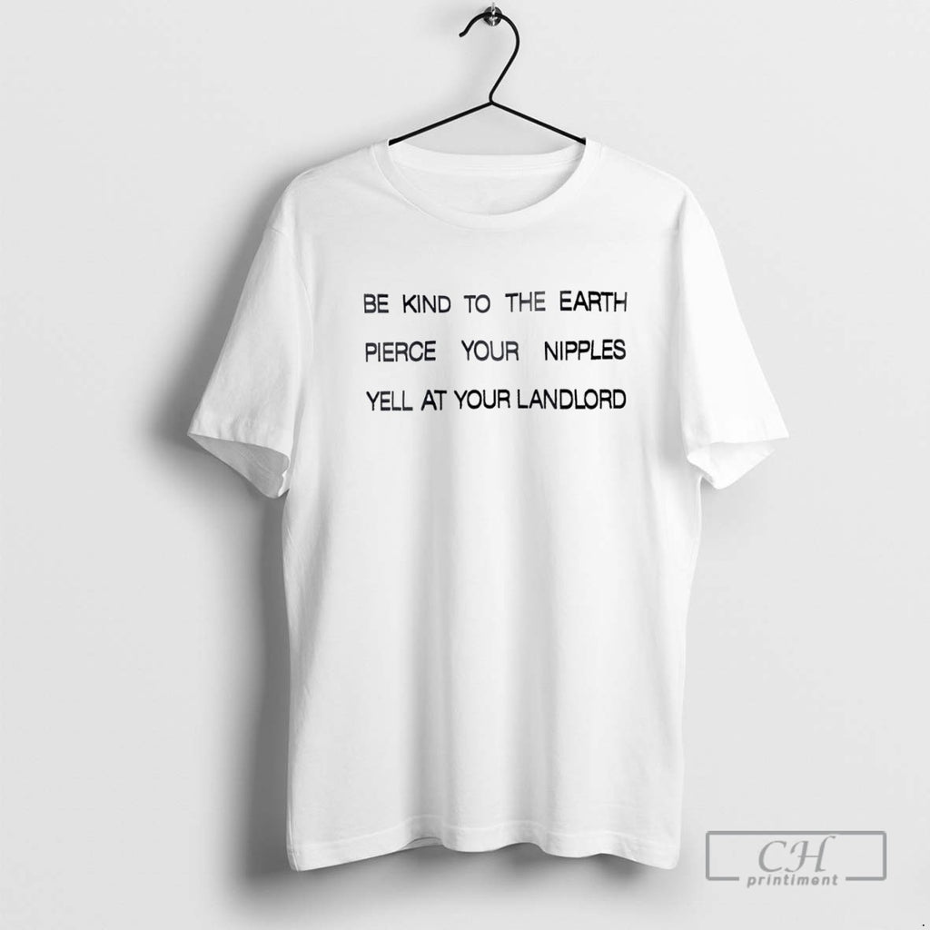 Be Kind To The Earth Pierce Your Nipples Yell At Your Landlord
