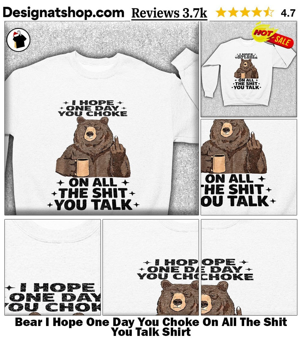 Bear I Hope One Day You Choke On All The Shit You Talk Shirt
