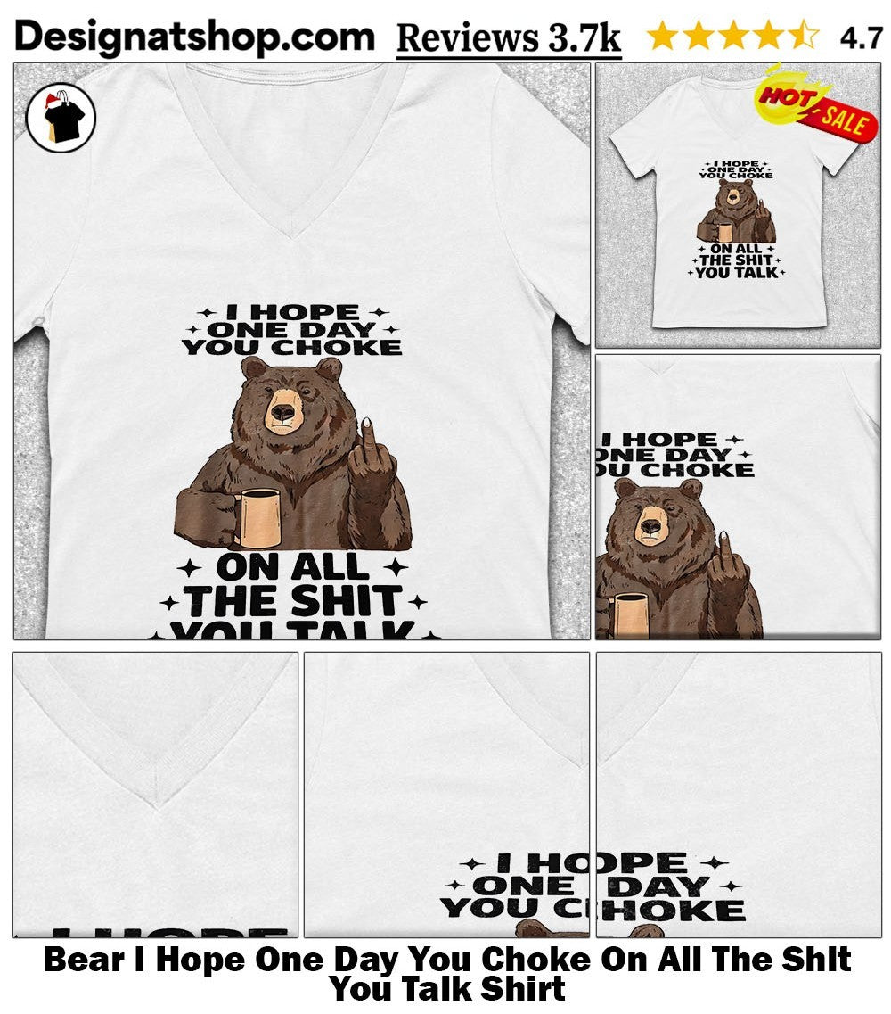 Bear I Hope One Day You Choke On All The Shit You Talk Shirt