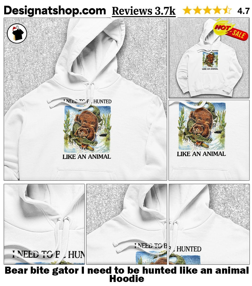 Bear bite gator I need to be hunted like an animal shirt