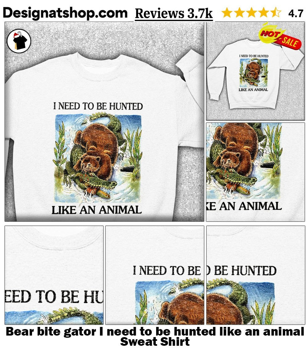 Bear bite gator I need to be hunted like an animal shirt