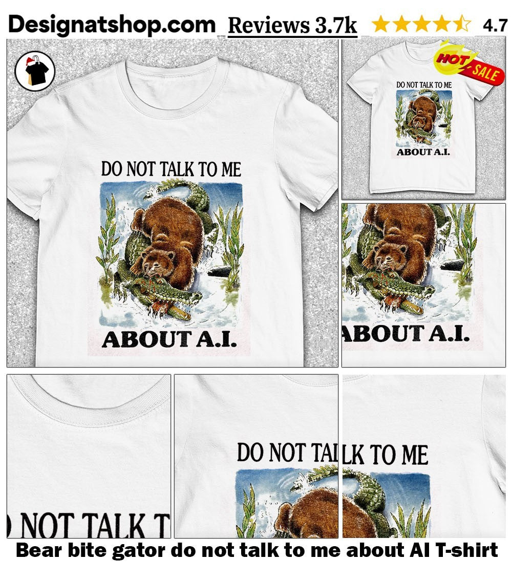 Bear bite gator do not talk to me about AI shirt