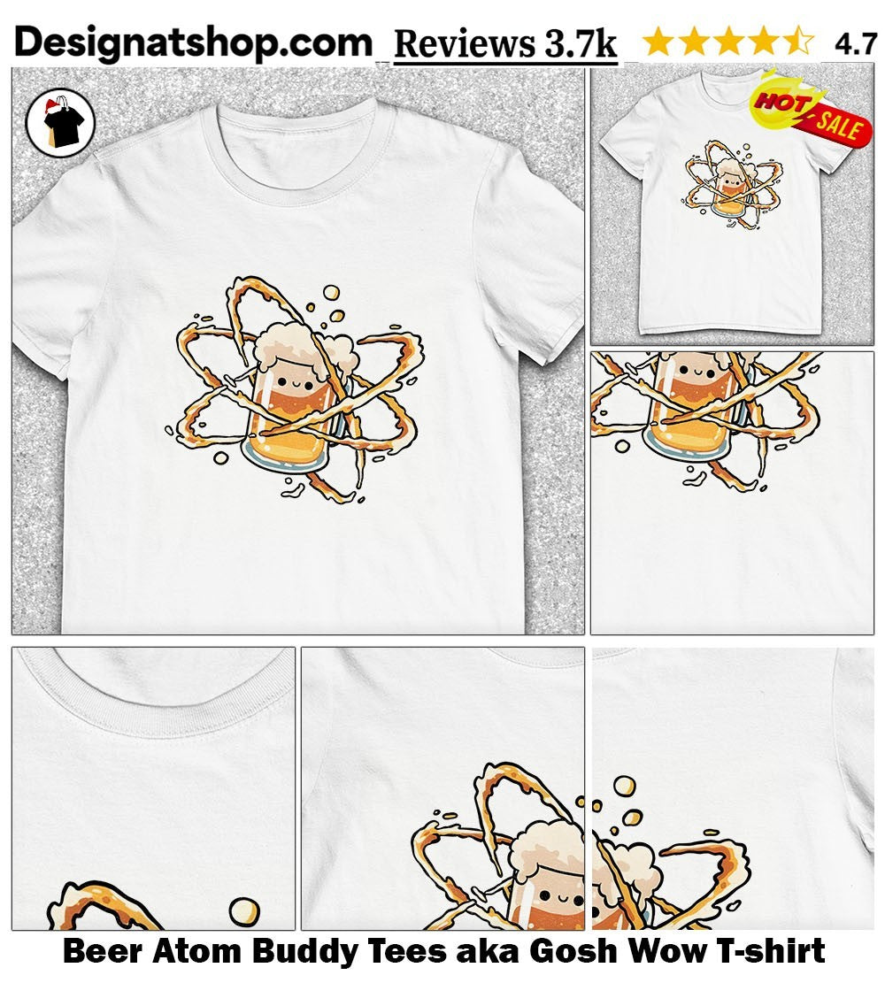Beer Atom Buddy Tees aka Gosh Wow shirt
