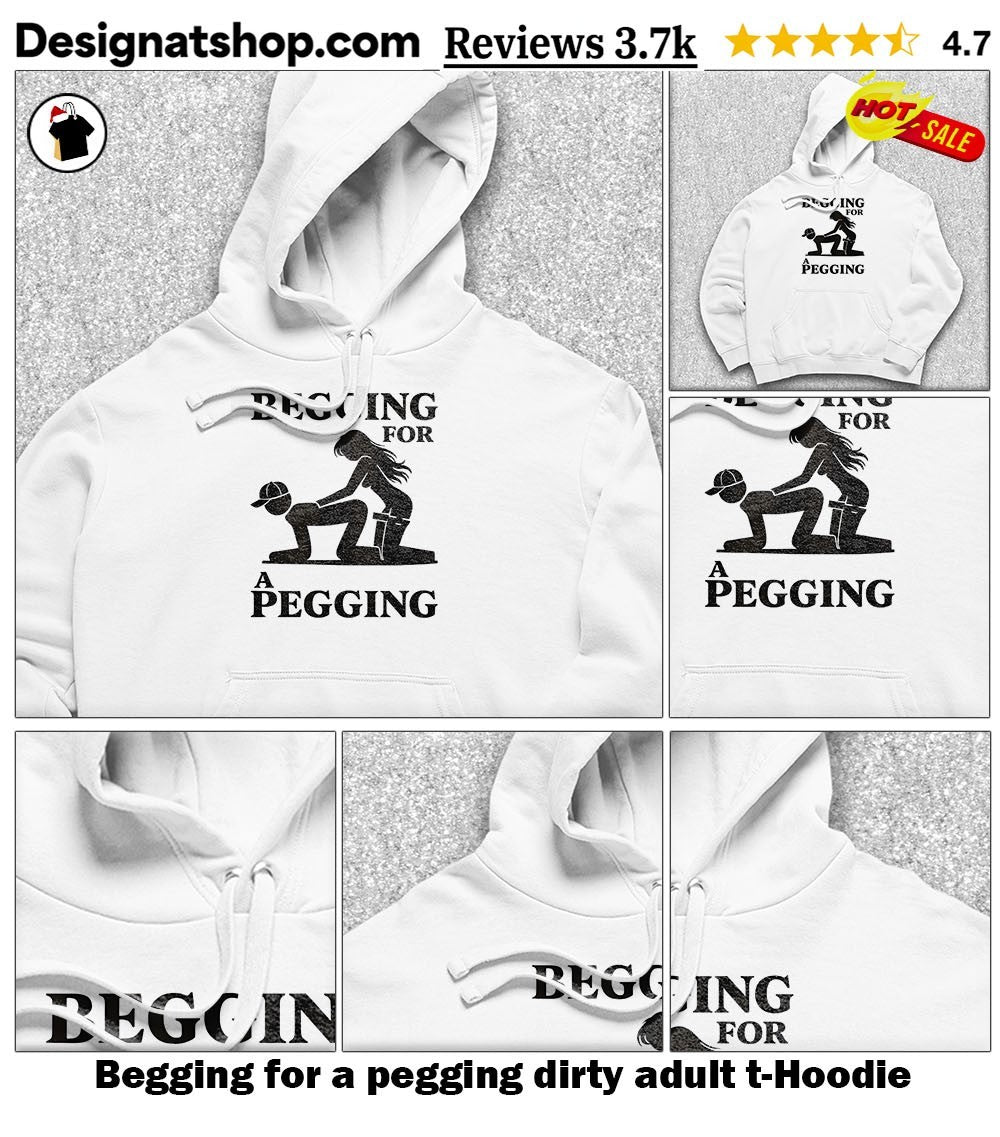 Begging for a pegging dirty adult t-shirt