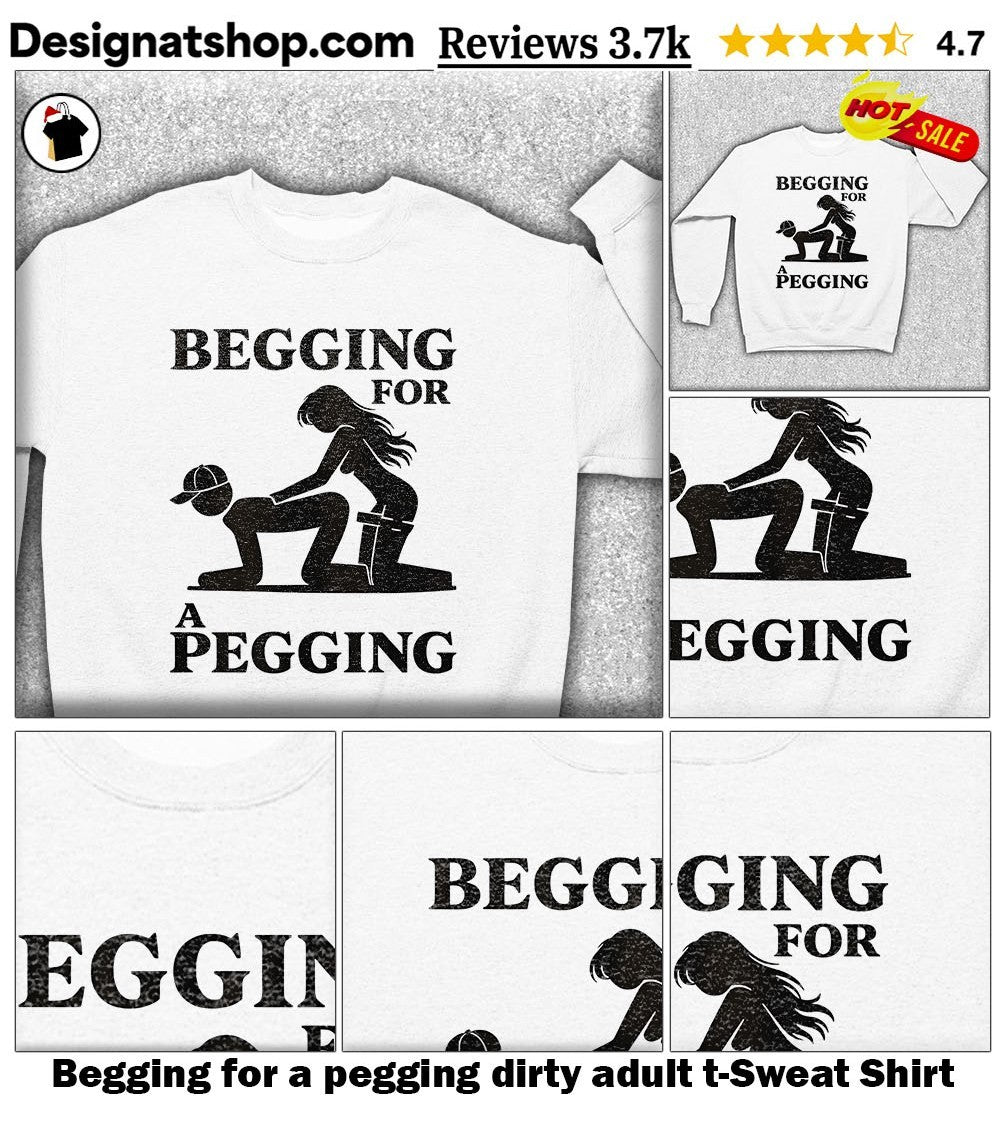 Begging for a pegging dirty adult t-shirt