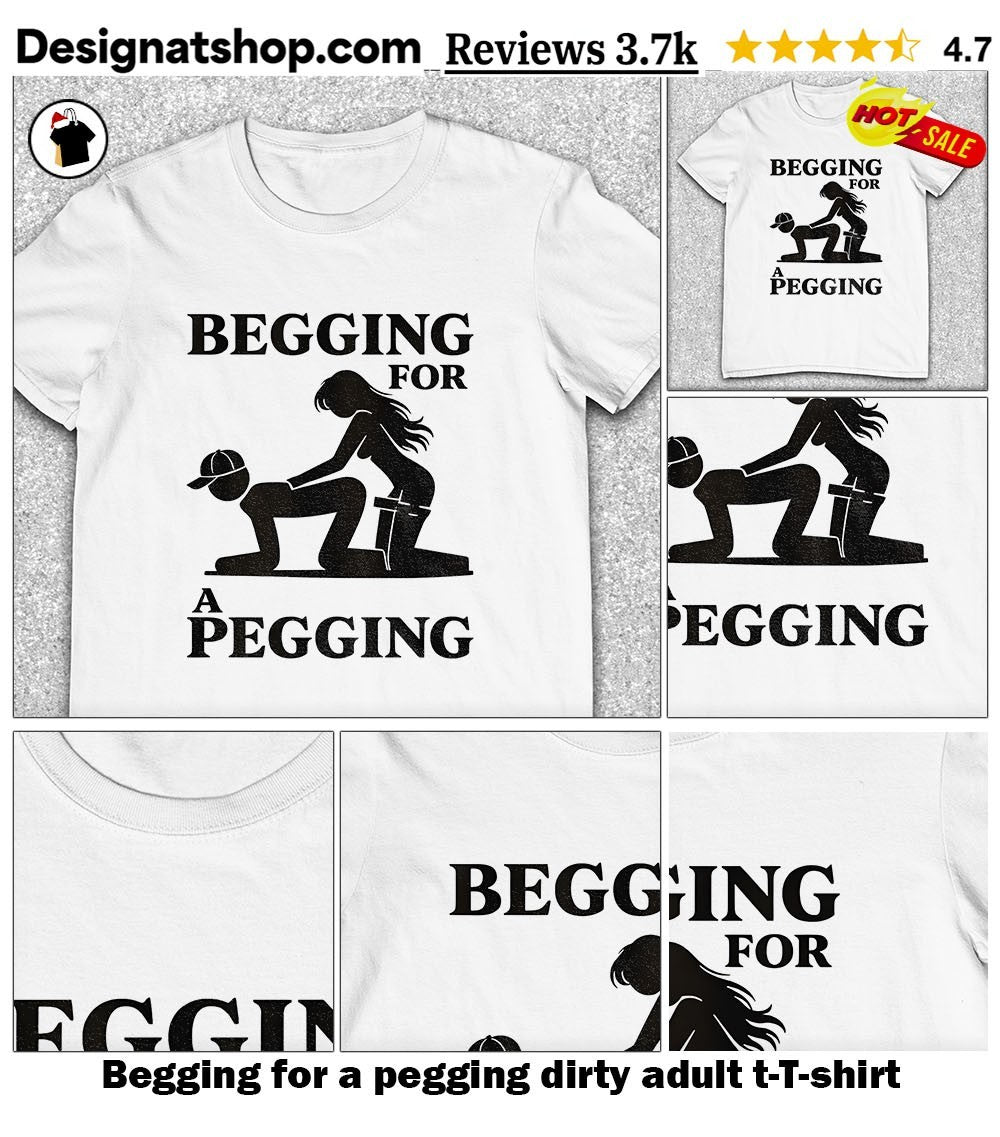 Begging for a pegging dirty adult t-shirt