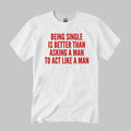 Being Single Is Better Than Asking A Man To Act Like A Man Shirt