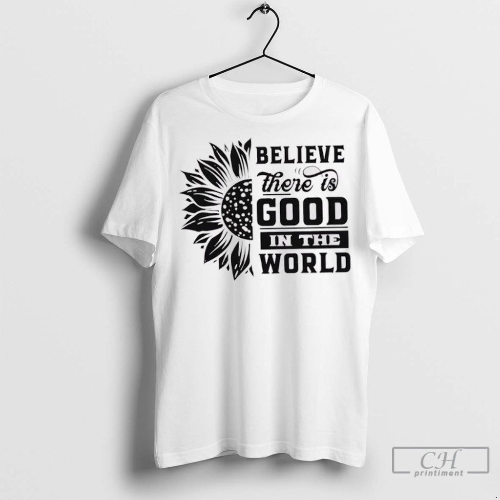 Believe There Is Good In The World T Shirt Jpg