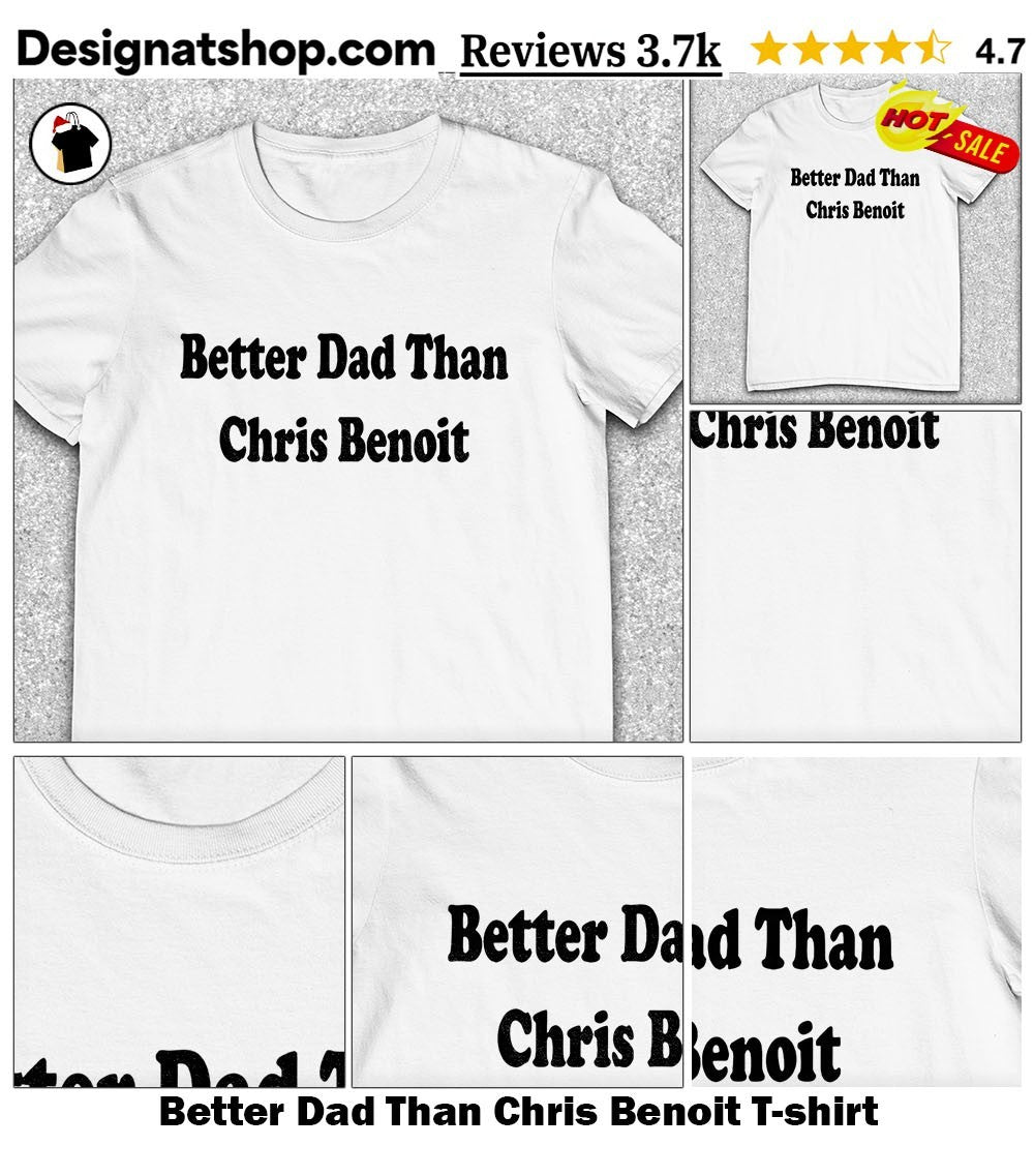 Better Dad Than Chris Benoit shirt