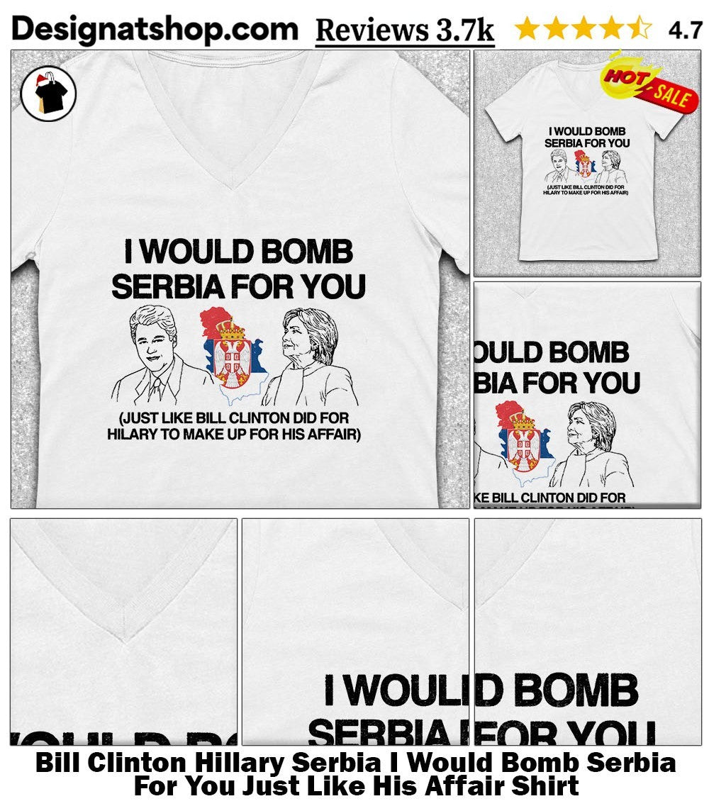 Bill Clinton Hillary Serbia I Would Bomb Serbia For You Just Like His Affair Shirt