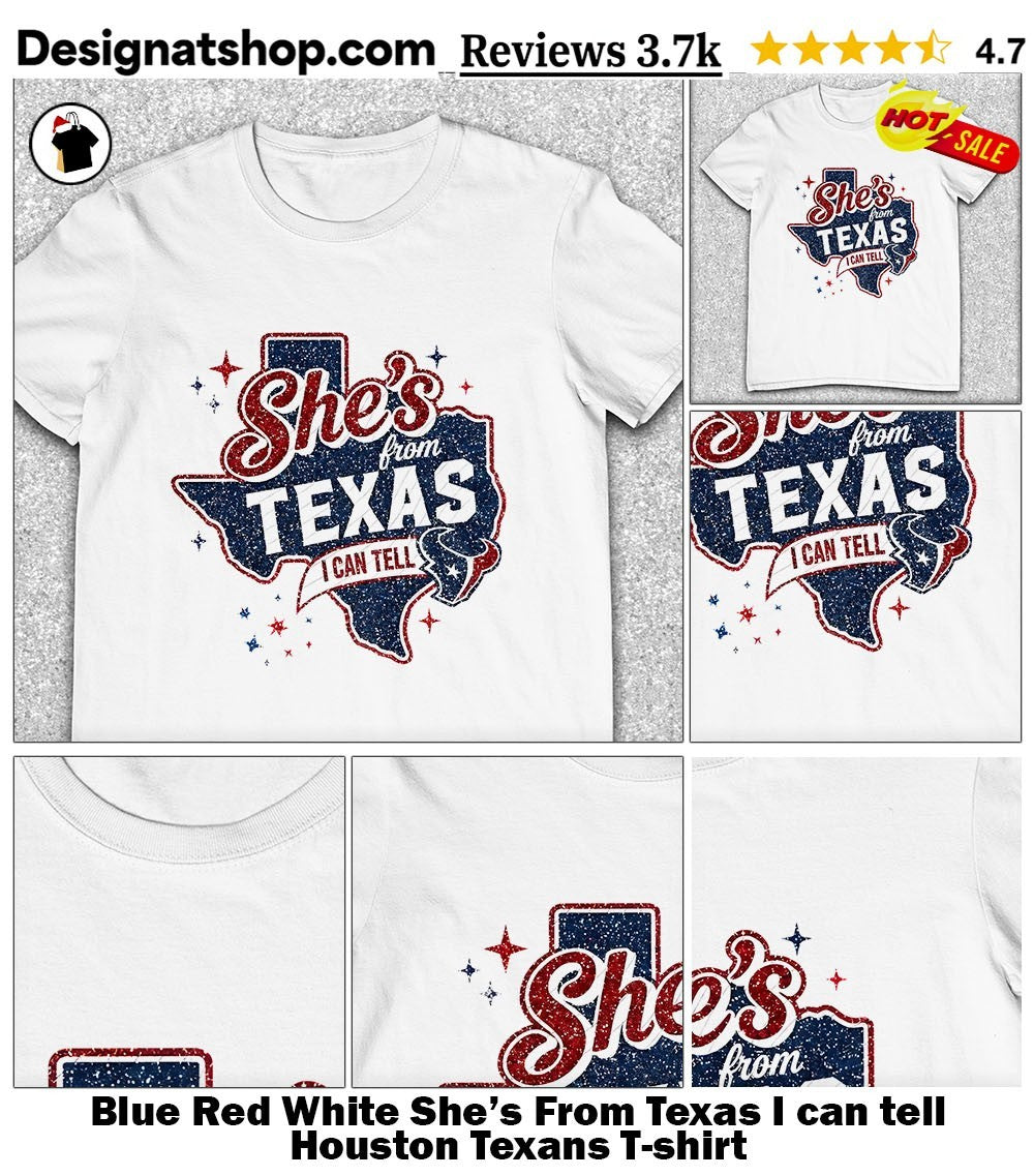Blue Red White She’s From Texas I can tell Houston Texans shirt