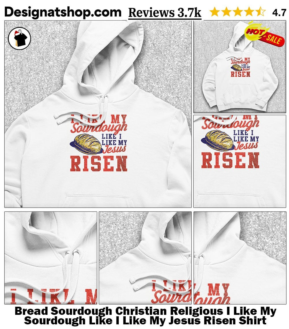 Bread Sourdough Christian Religious I Like My Sourdough Like I Like My Jesus Risen Shirt