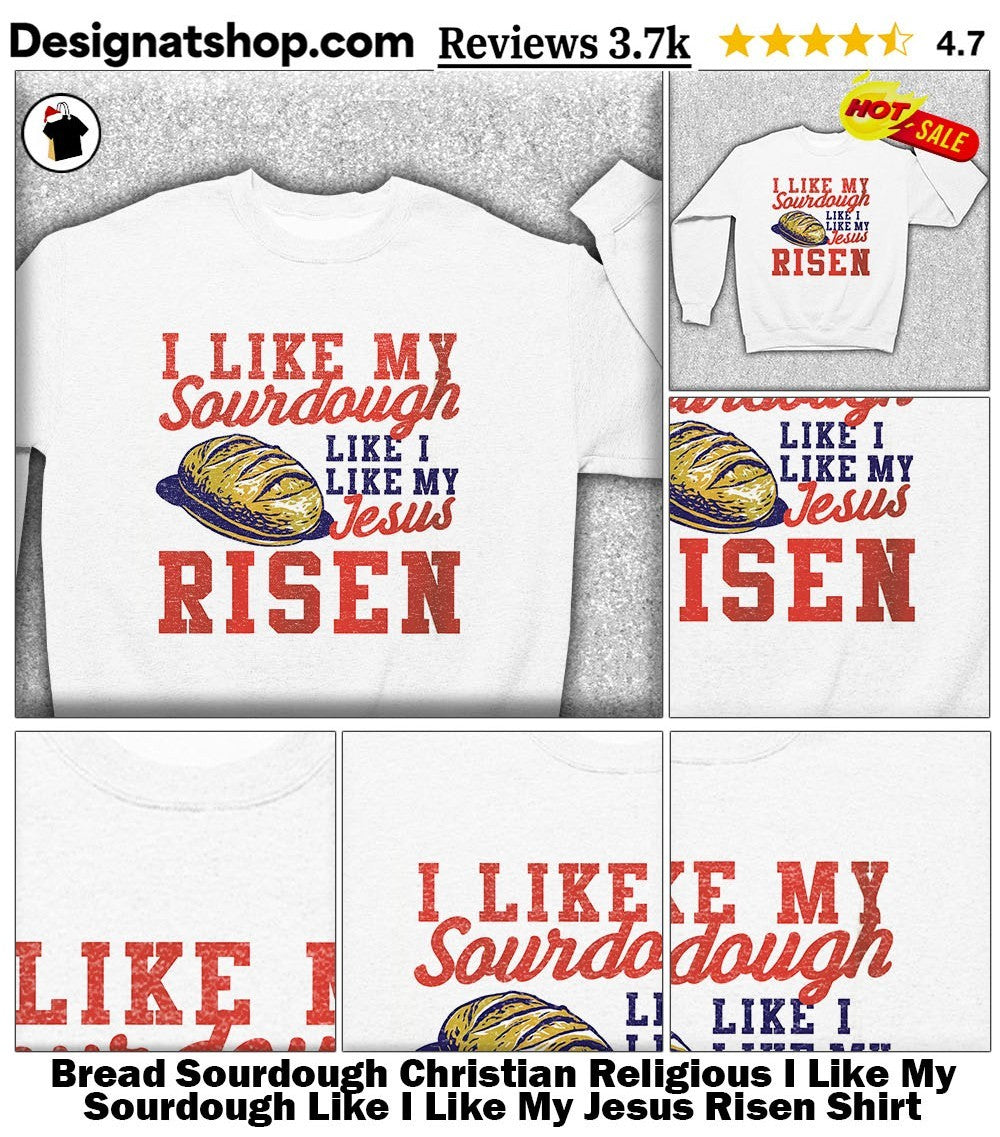 Bread Sourdough Christian Religious I Like My Sourdough Like I Like My Jesus Risen Shirt