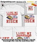 Bread Sourdough Christian Religious I Like My Sourdough Like I Like My Jesus Risen Shirt