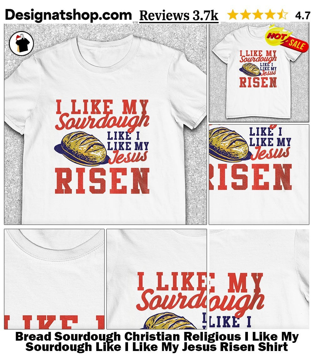Bread Sourdough Christian Religious I Like My Sourdough Like I Like My Jesus Risen Shirt