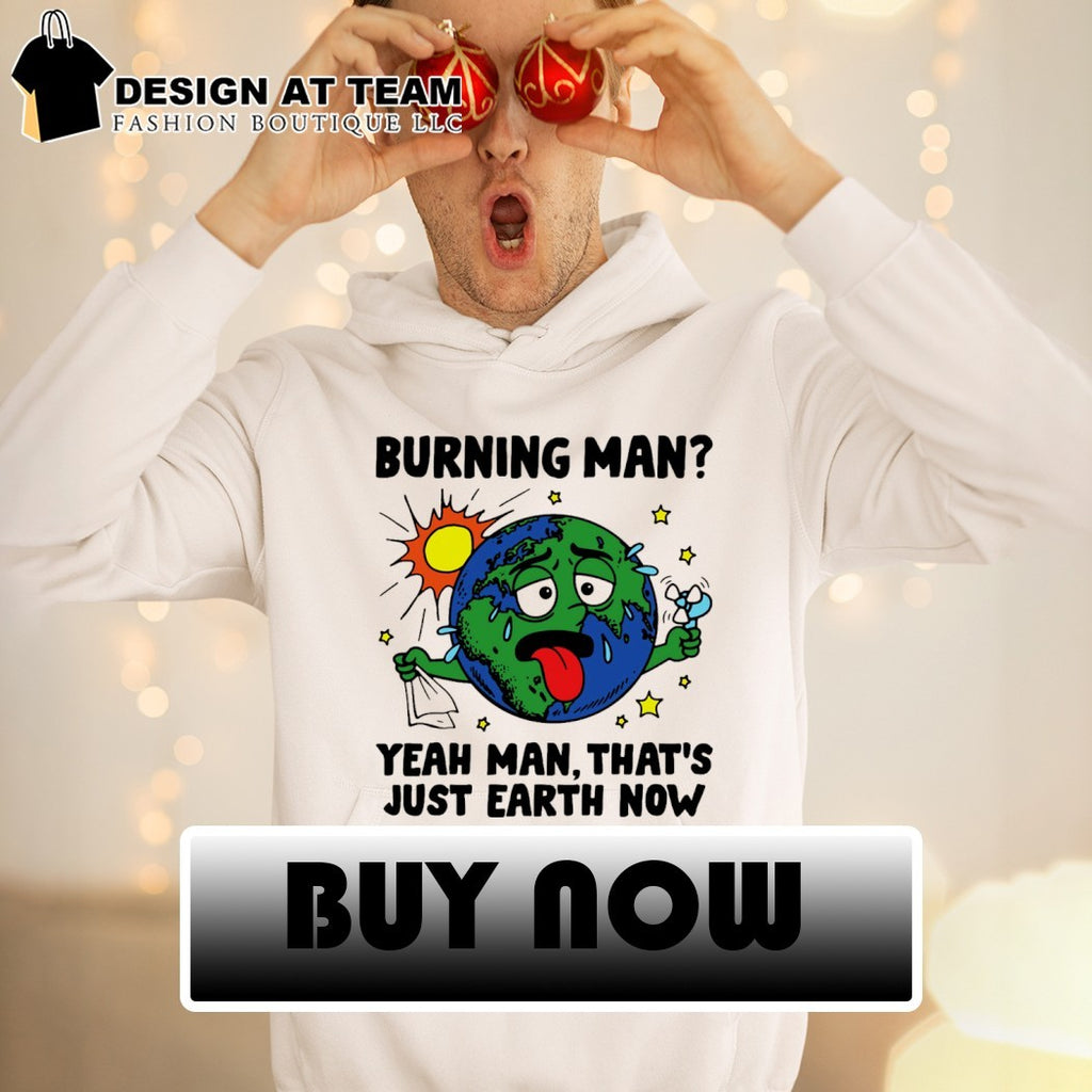 Burning man yeah man that’s just Earth now shirt