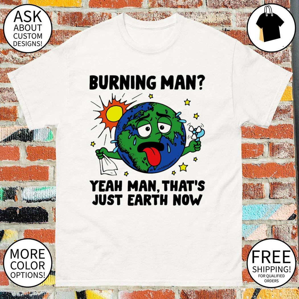 Burning man yeah man that’s just Earth now shirt