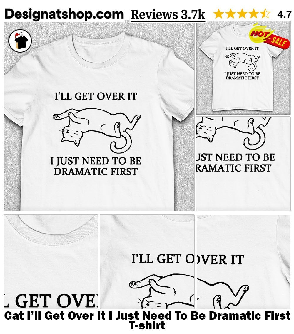 Cat I’ll Get Over It I Just Need To Be Dramatic First shirt