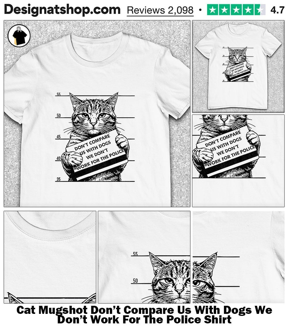 Cat Mugshot Don’t Compare Us With Dogs We Don’t Work For The Police Shirt