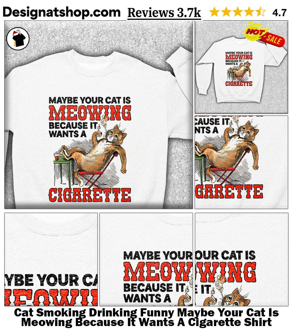 Cat Smoking Drinking Funny Maybe Your Cat Is Meowing Because It Wants A Cigarette Shirt