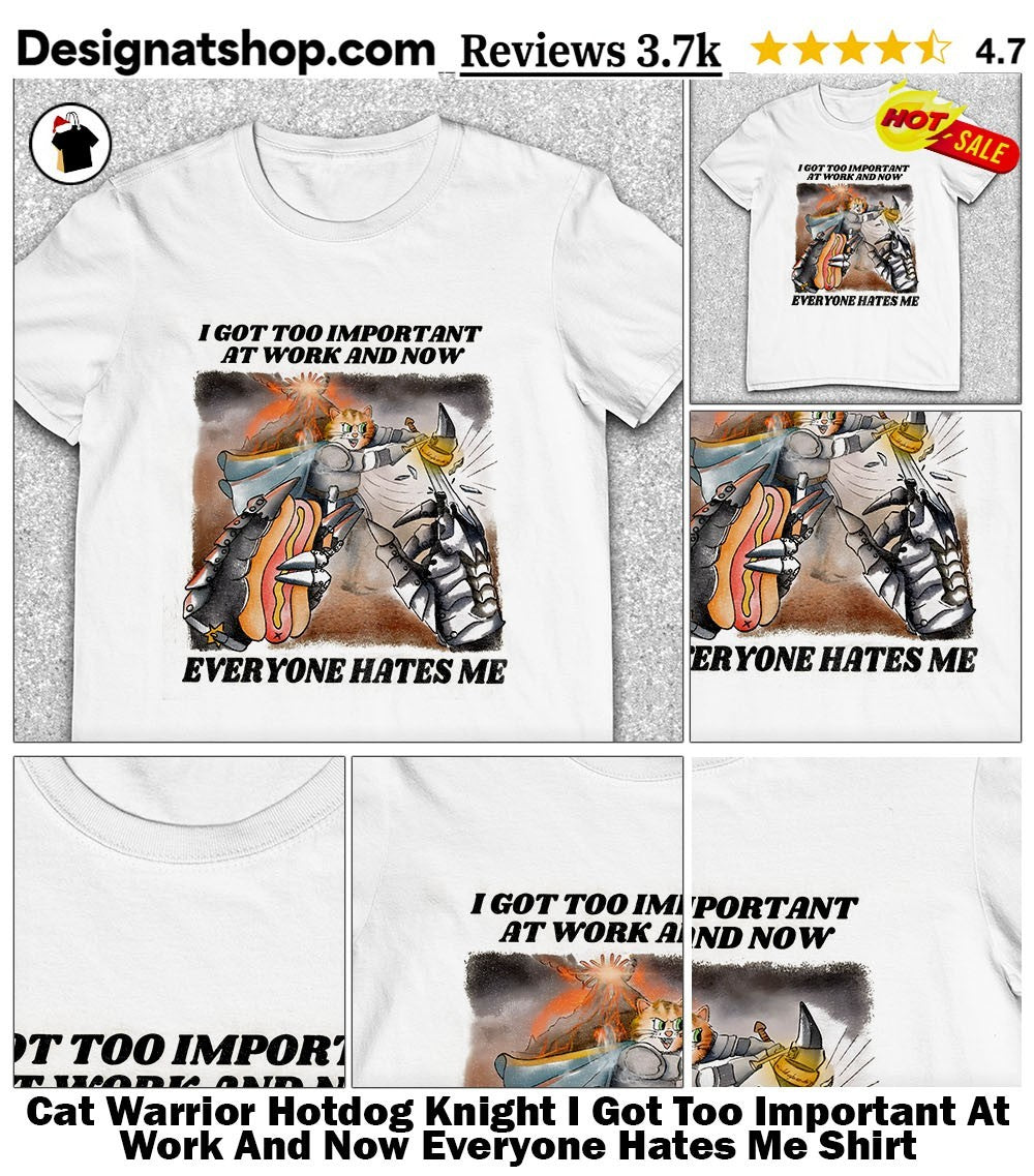 Cat Warrior Hotdog Knight I Got Too Important At Work And Now Everyone Hates Me Shirt