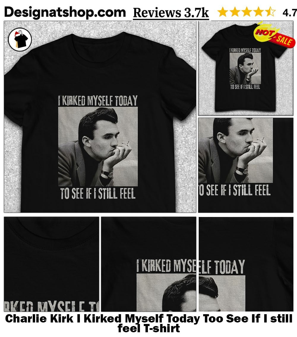 Charlie Kirk I Kirked Myself Today Too See If I still feel shirt