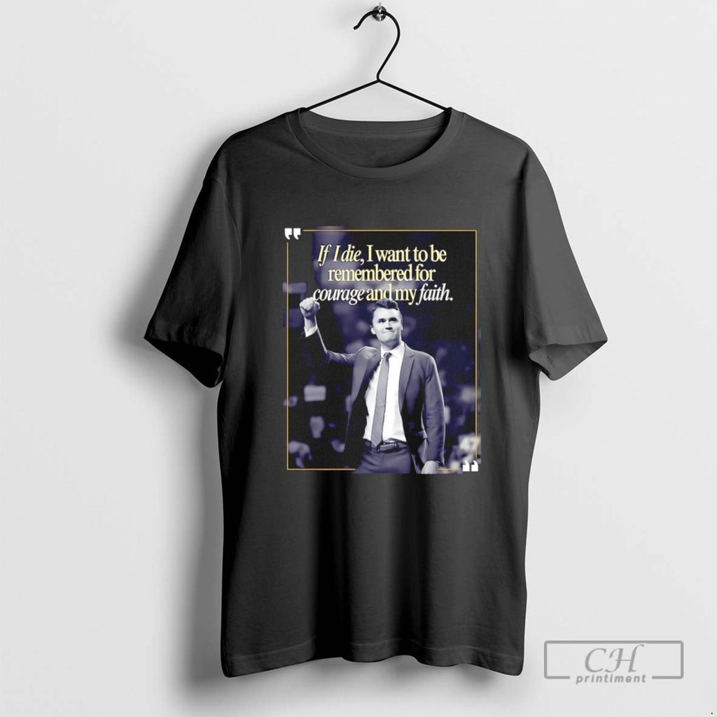 Charlie Kirk If I Die I Want To Be Remembered Of Courage And My Faith