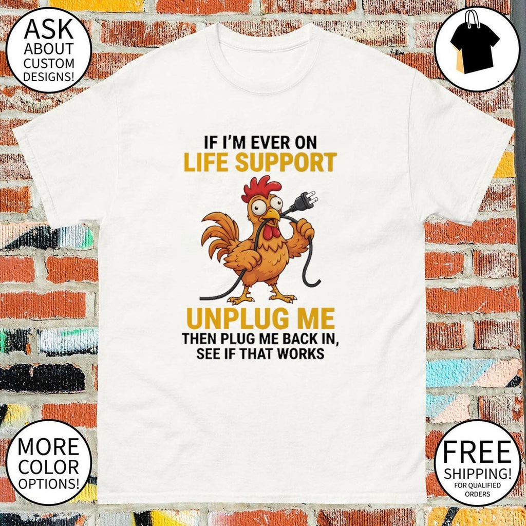 Chicken Gag Gift If I’m Ever On Life Support Unplug Me Then Plug Back In Shirt